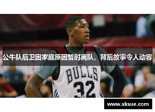公牛队后卫因家庭原因暂时离队，背后故事令人动容