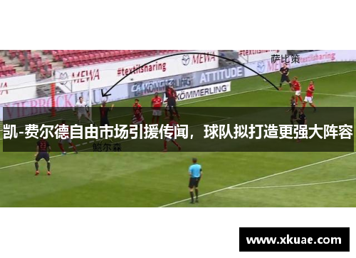凯-费尔德自由市场引援传闻，球队拟打造更强大阵容