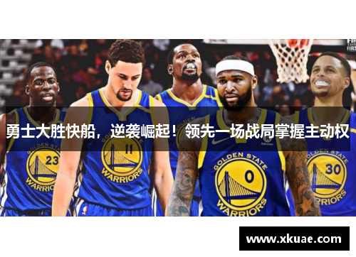 勇士大胜快船，逆袭崛起！领先一场战局掌握主动权