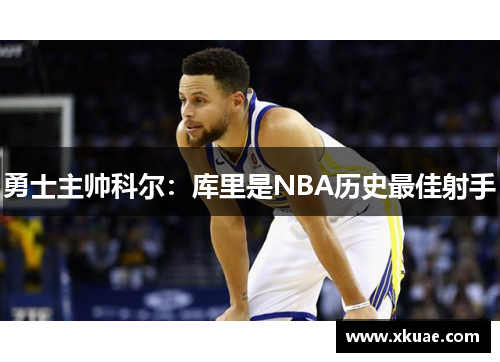 勇士主帅科尔：库里是NBA历史最佳射手