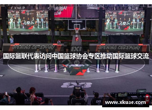 国际篮联代表访问中国篮球协会专区推动国际篮球交流