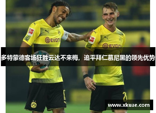 多特蒙德客场狂胜云达不来梅，追平拜仁慕尼黑的领先优势