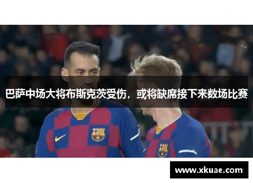 巴萨中场大将布斯克茨受伤，或将缺席接下来数场比赛