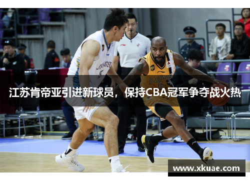 江苏肯帝亚引进新球员，保持CBA冠军争夺战火热