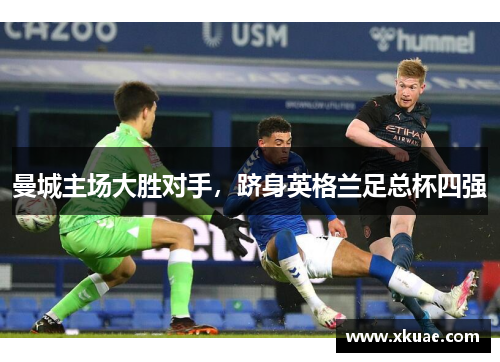 曼城主场大胜对手，跻身英格兰足总杯四强