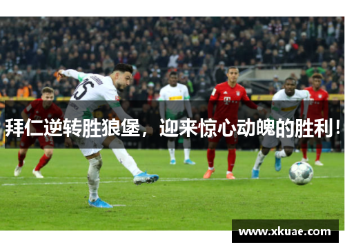 拜仁逆转胜狼堡，迎来惊心动魄的胜利！