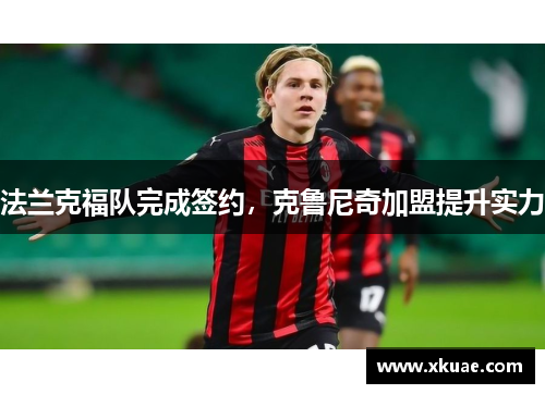 法兰克福队完成签约，克鲁尼奇加盟提升实力