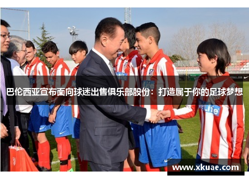 巴伦西亚宣布面向球迷出售俱乐部股份：打造属于你的足球梦想