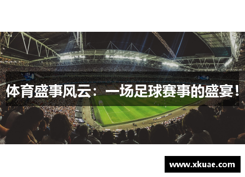 体育盛事风云：一场足球赛事的盛宴！
