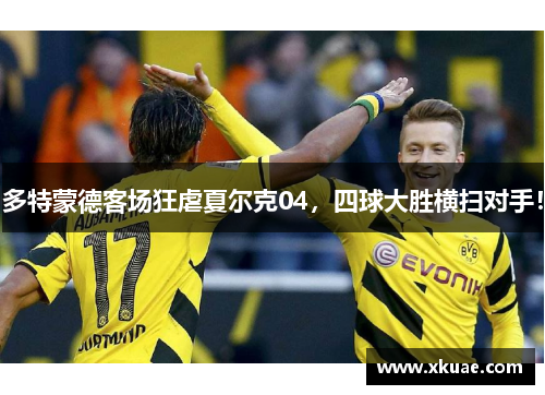 多特蒙德客场狂虐夏尔克04，四球大胜横扫对手！