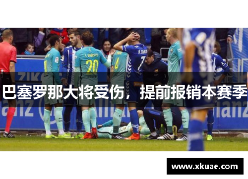 巴塞罗那大将受伤，提前报销本赛季