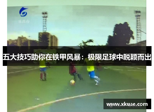 五大技巧助你在铁甲风暴：极限足球中脱颖而出