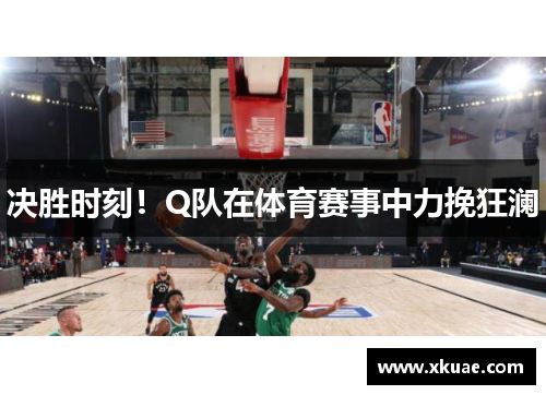 决胜时刻！Q队在体育赛事中力挽狂澜