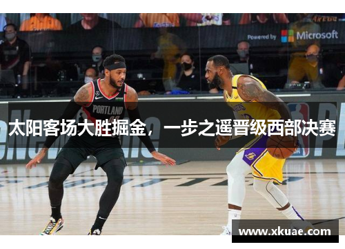 太阳客场大胜掘金，一步之遥晋级西部决赛