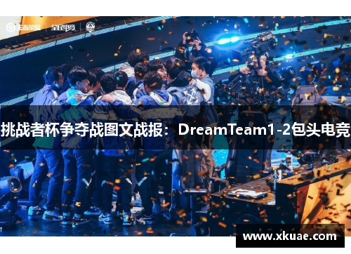 挑战者杯争夺战图文战报：DreamTeam1-2包头电竞