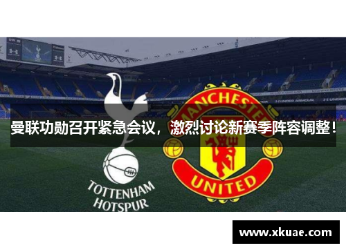 曼联功勋召开紧急会议，激烈讨论新赛季阵容调整！
