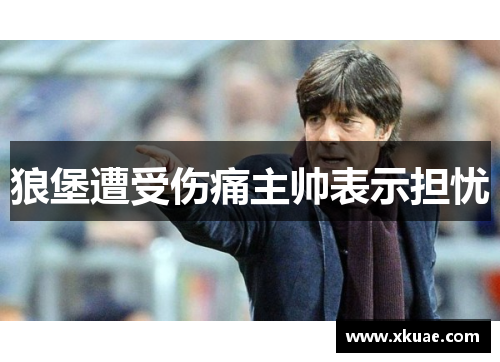狼堡遭受伤痛主帅表示担忧