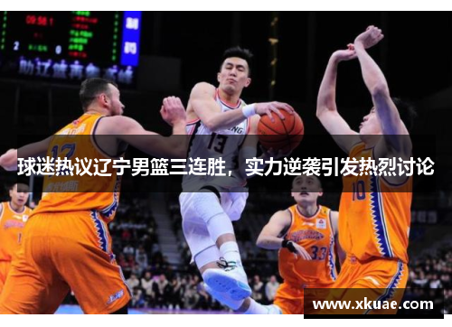 球迷热议辽宁男篮三连胜，实力逆袭引发热烈讨论