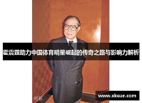 霍震霆助力中国体育明星崛起的传奇之路与影响力解析