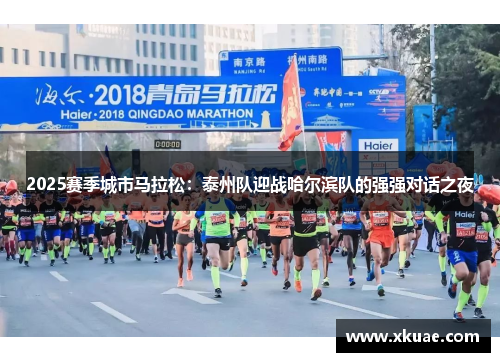 2025赛季城市马拉松：泰州队迎战哈尔滨队的强强对话之夜