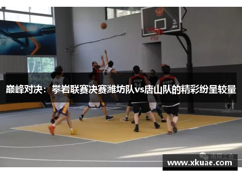 巅峰对决：攀岩联赛决赛潍坊队vs唐山队的精彩纷呈较量