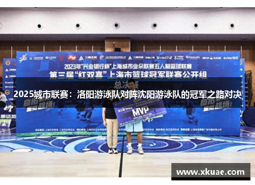 2025城市联赛：洛阳游泳队对阵沈阳游泳队的冠军之路对决