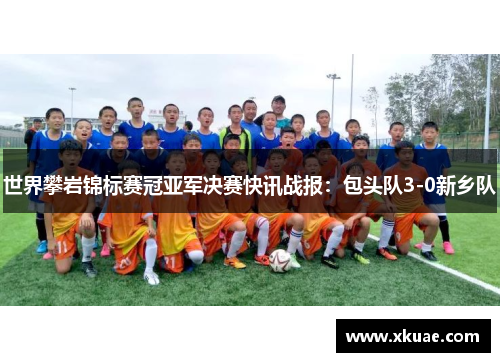 世界攀岩锦标赛冠亚军决赛快讯战报：包头队3-0新乡队