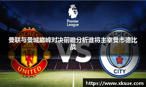 曼联与曼城巅峰对决前瞻分析谁将主宰曼市德比战